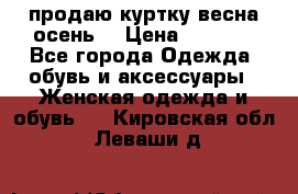 продаю куртку(весна-осень) › Цена ­ 4 000 - Все города Одежда, обувь и аксессуары » Женская одежда и обувь   . Кировская обл.,Леваши д.